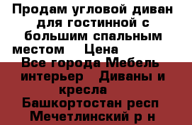 Продам угловой диван для гостинной с большим спальным местом  › Цена ­ 25 000 - Все города Мебель, интерьер » Диваны и кресла   . Башкортостан респ.,Мечетлинский р-н